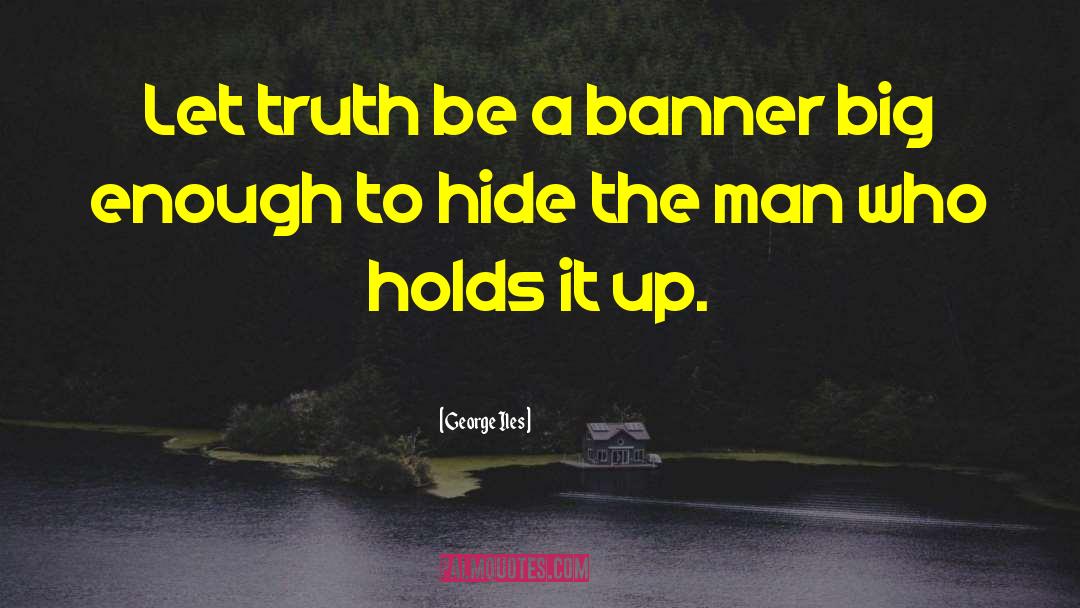 George Iles Quotes: Let truth be a banner