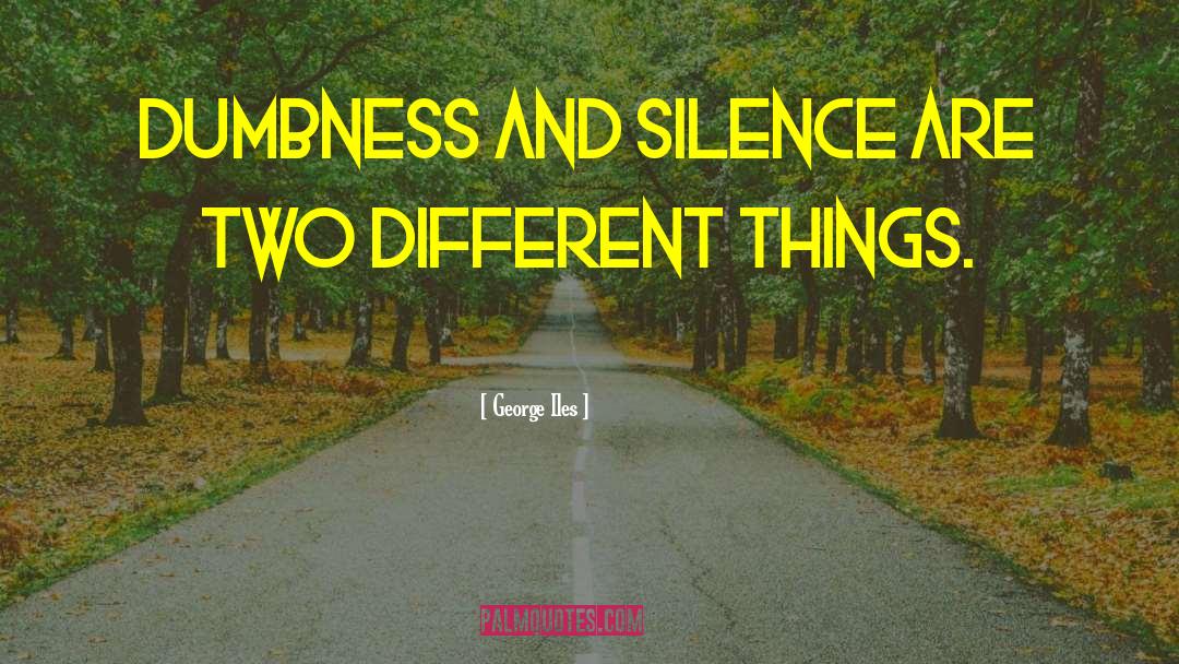 George Iles Quotes: Dumbness and silence are two