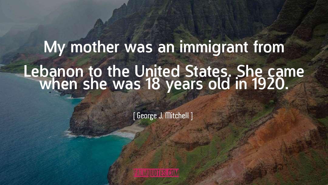 George J. Mitchell Quotes: My mother was an immigrant