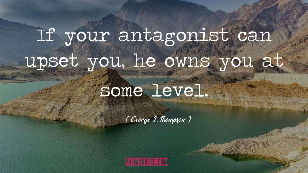 George J. Thompson Quotes: If your antagonist can upset