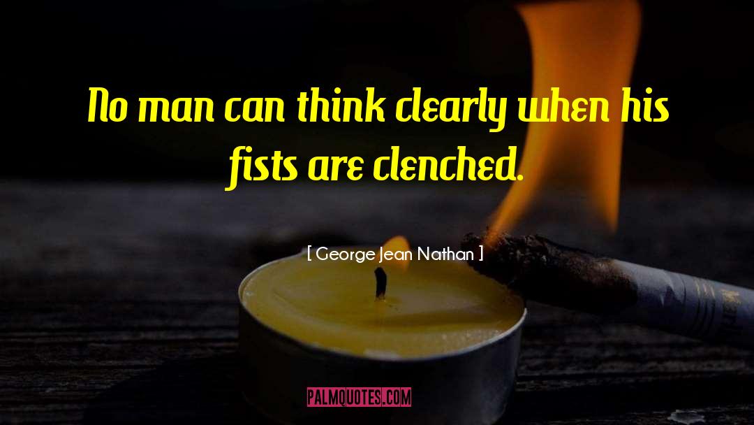 George Jean Nathan Quotes: No man can think clearly