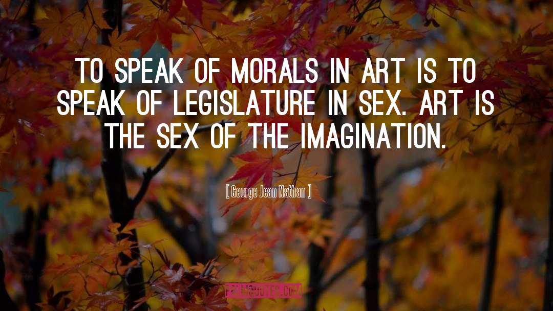 George Jean Nathan Quotes: To speak of morals in