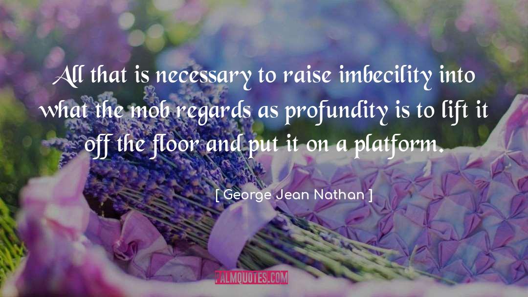 George Jean Nathan Quotes: All that is necessary to