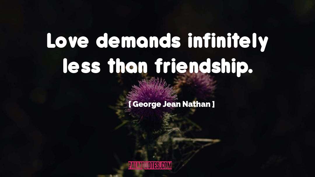 George Jean Nathan Quotes: Love demands infinitely less than