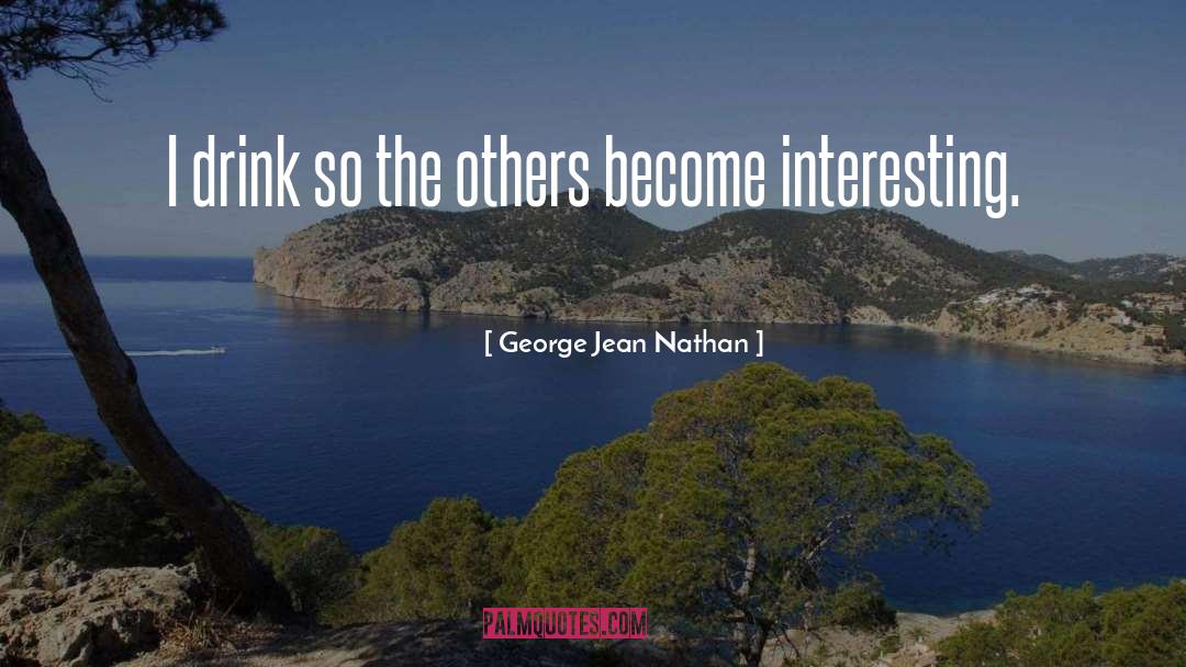 George Jean Nathan Quotes: I drink so the others