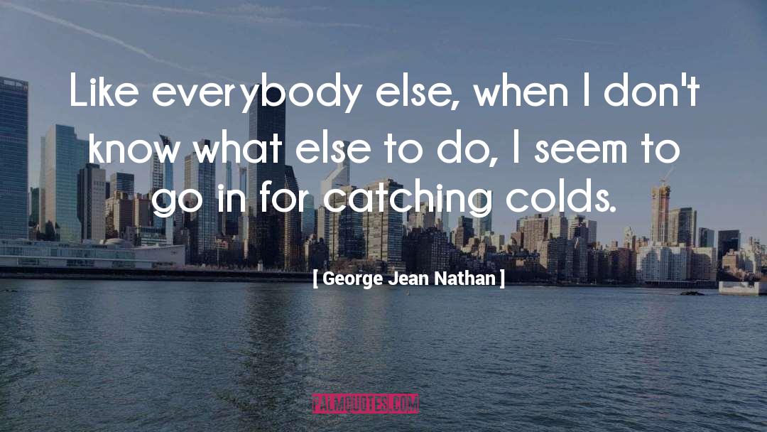 George Jean Nathan Quotes: Like everybody else, when I