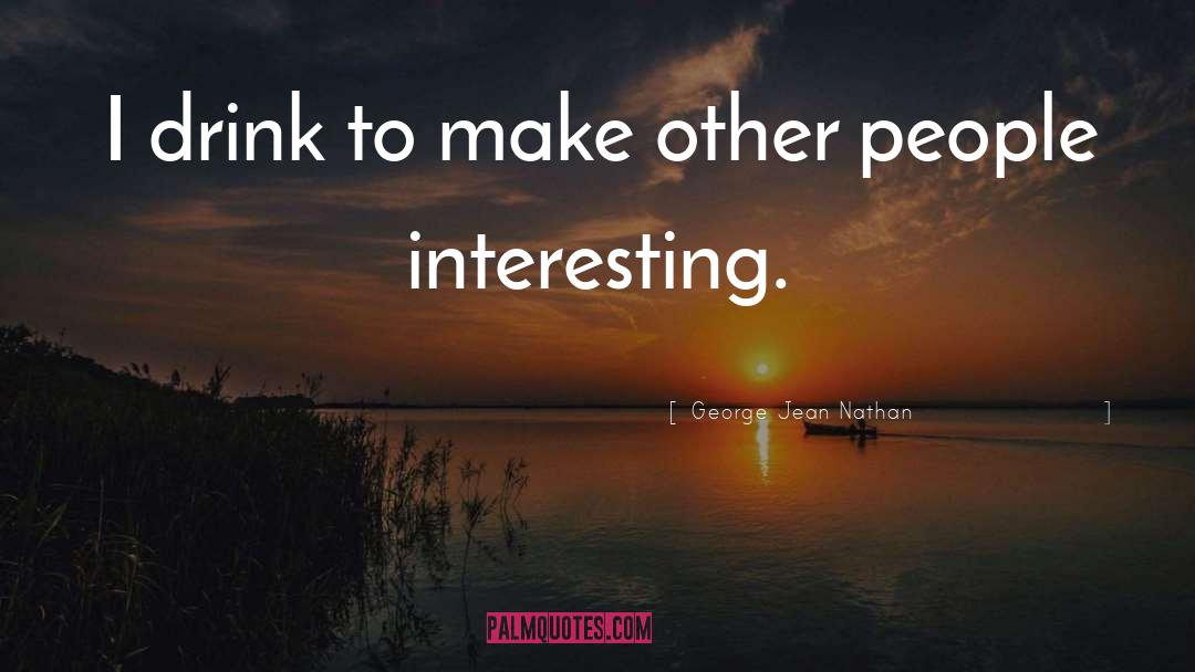 George Jean Nathan Quotes: I drink to make other