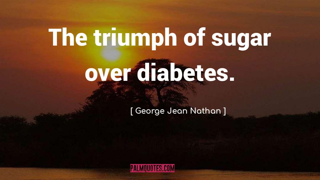 George Jean Nathan Quotes: The triumph of sugar over