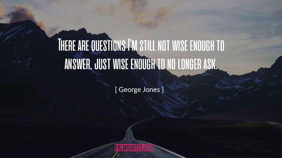 George Jones Quotes: There are questions I'm still