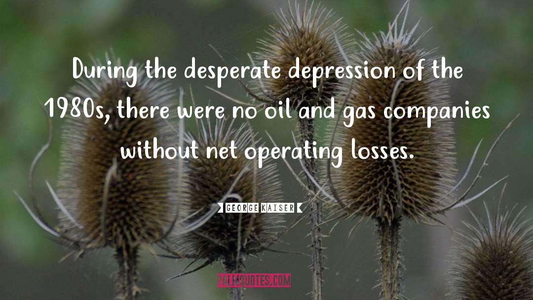 George Kaiser Quotes: During the desperate depression of