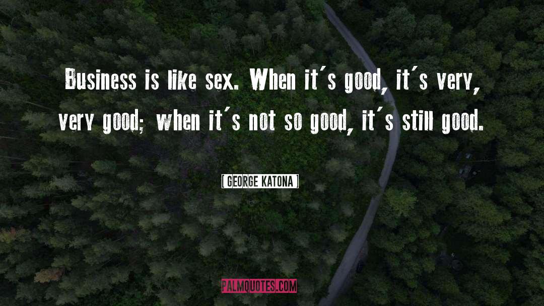 George Katona Quotes: Business is like sex. When