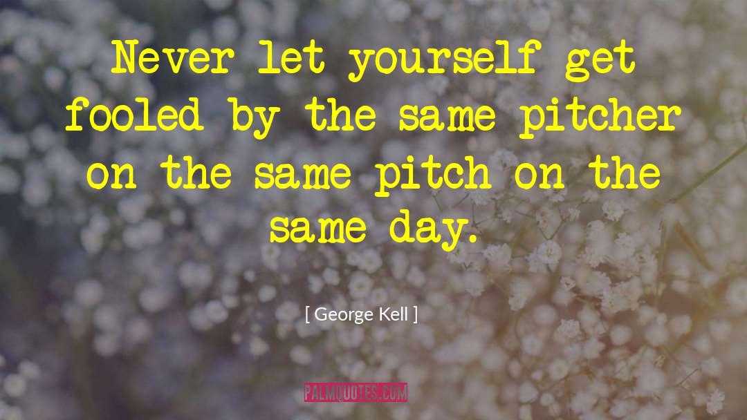 George Kell Quotes: Never let yourself get fooled