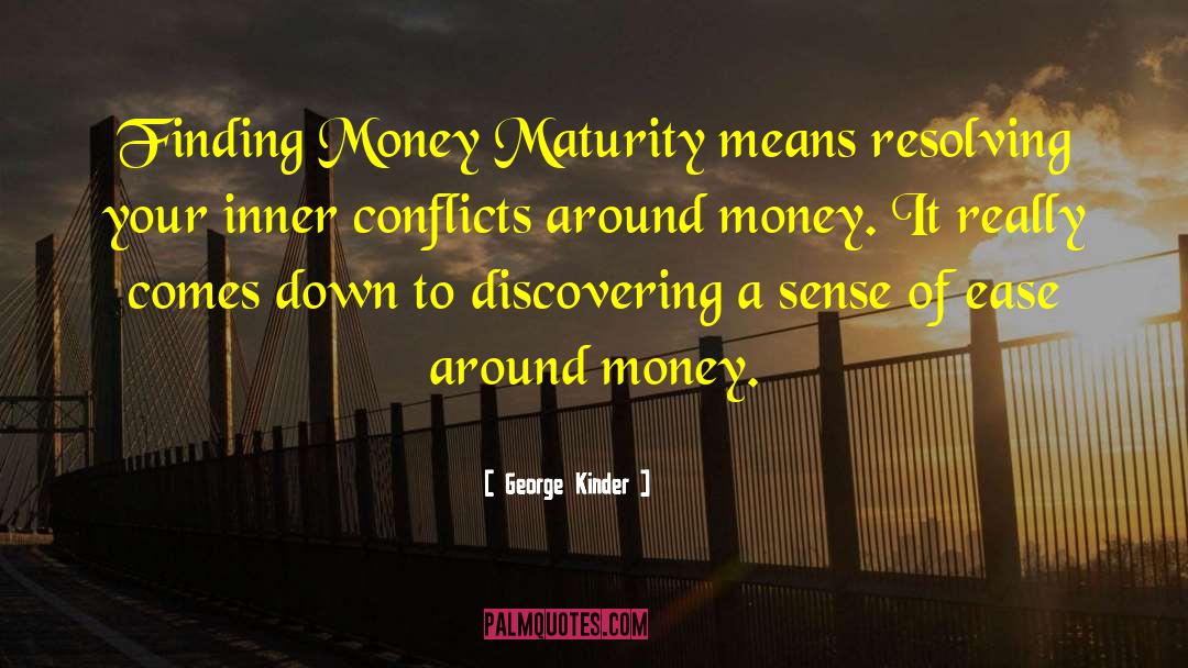 George Kinder Quotes: Finding Money Maturity means resolving