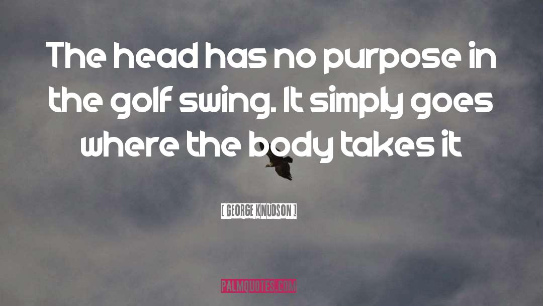 George Knudson Quotes: The head has no purpose