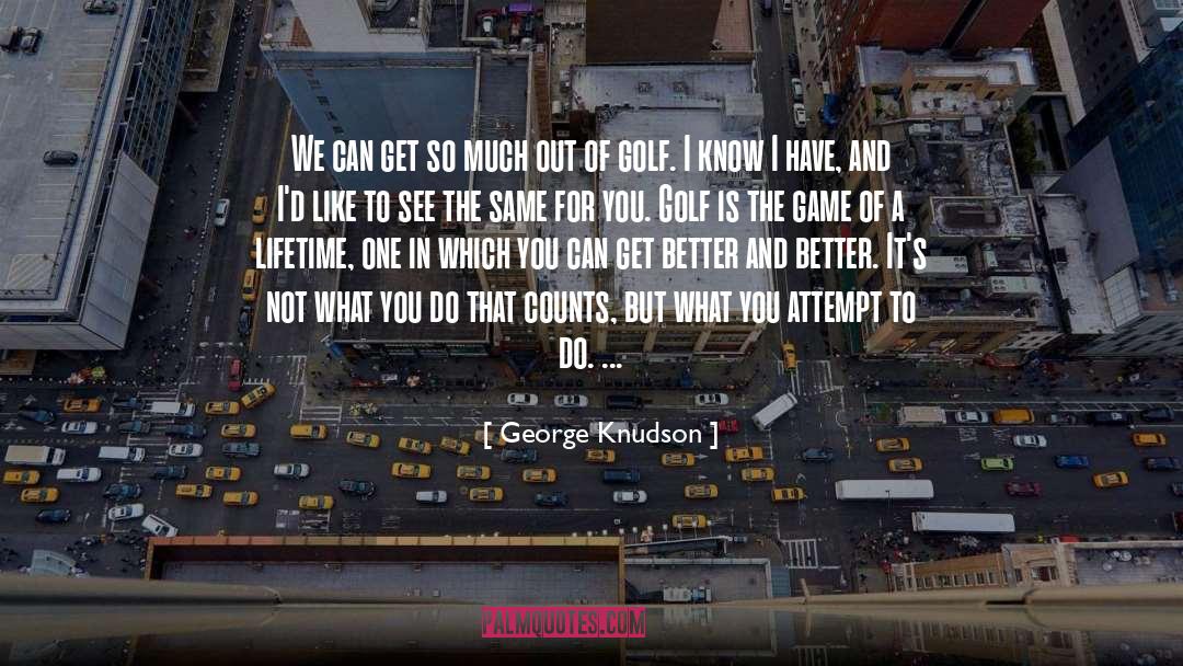 George Knudson Quotes: We can get so much