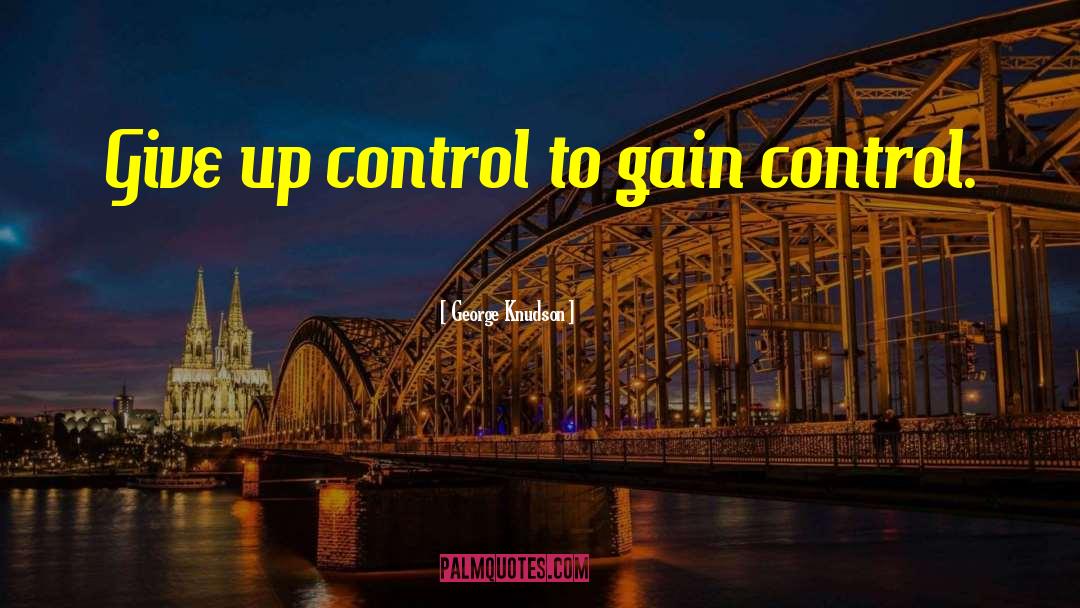 George Knudson Quotes: Give up control to gain