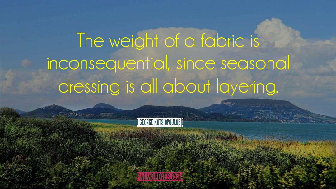 George Kotsiopoulos Quotes: The weight of a fabric