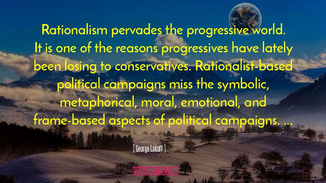 George Lakoff Quotes: Rationalism pervades the progressive world.