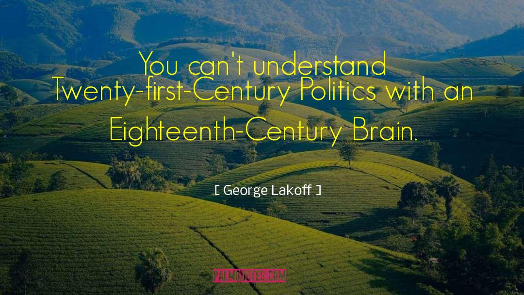 George Lakoff Quotes: You can't understand Twenty-first-Century Politics