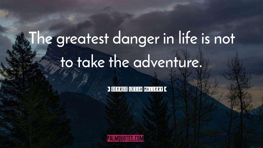 George Leigh Mallory Quotes: The greatest danger in life