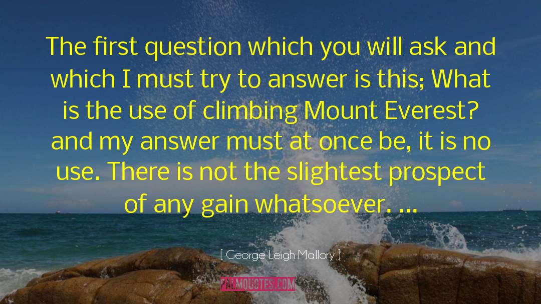 George Leigh Mallory Quotes: The first question which you