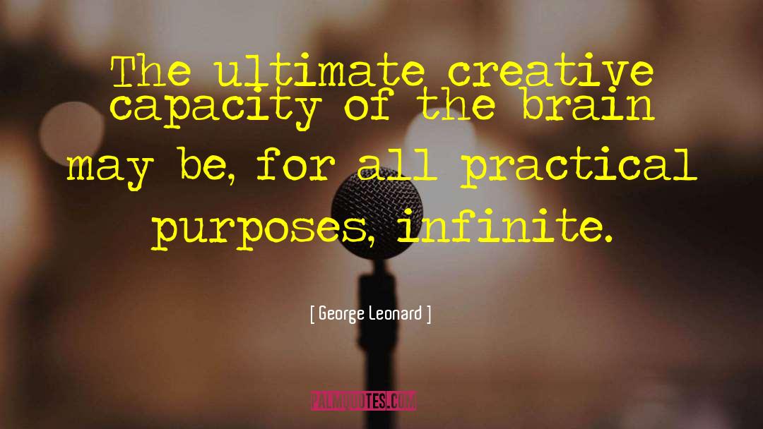 George Leonard Quotes: The ultimate creative capacity of