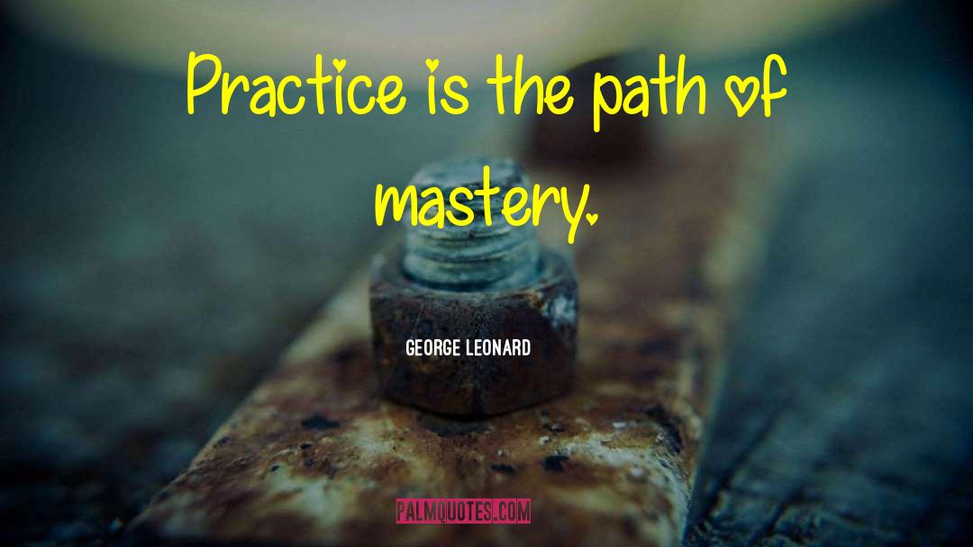 George Leonard Quotes: Practice is the path of