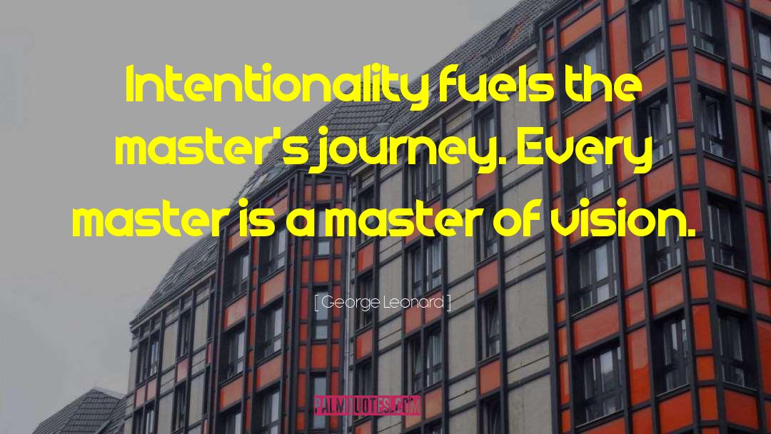 George Leonard Quotes: Intentionality fuels the master's journey.