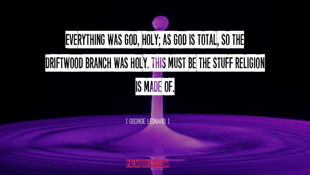 George Leonard Quotes: Everything was God, holy; as