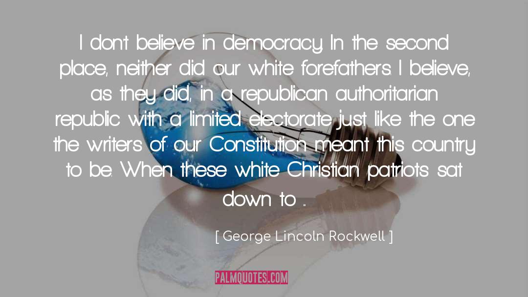 George Lincoln Rockwell Quotes: I don't believe in democracy.