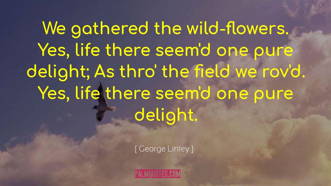 George Linley Quotes: We gathered the wild-flowers. Yes,