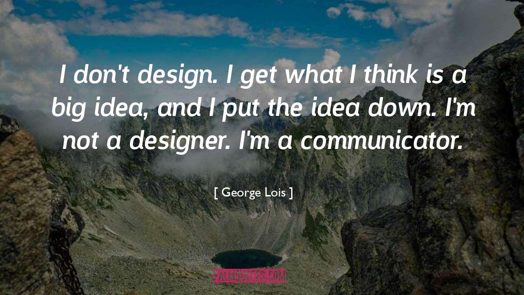 George Lois Quotes: I don't design. I get