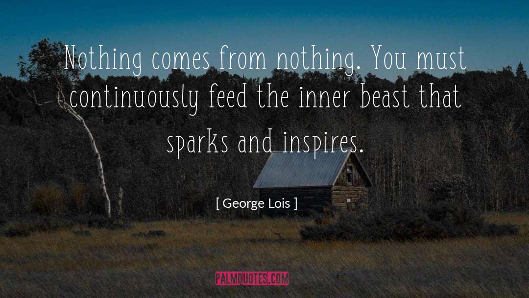 George Lois Quotes: Nothing comes from nothing. You