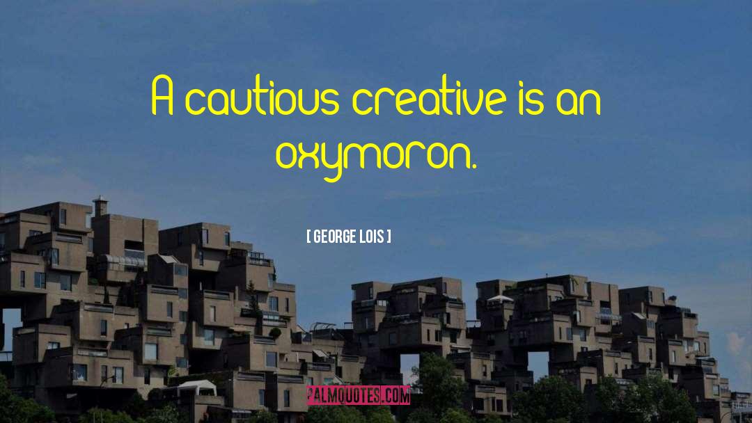 George Lois Quotes: A cautious creative is an