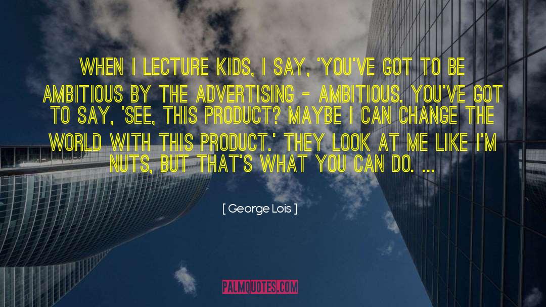 George Lois Quotes: When I lecture kids, I