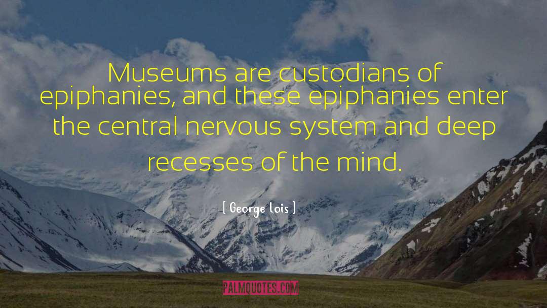 George Lois Quotes: Museums are custodians of epiphanies,