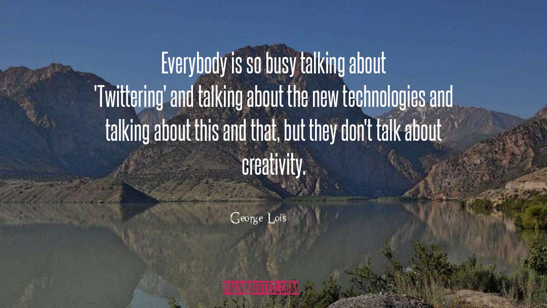 George Lois Quotes: Everybody is so busy talking