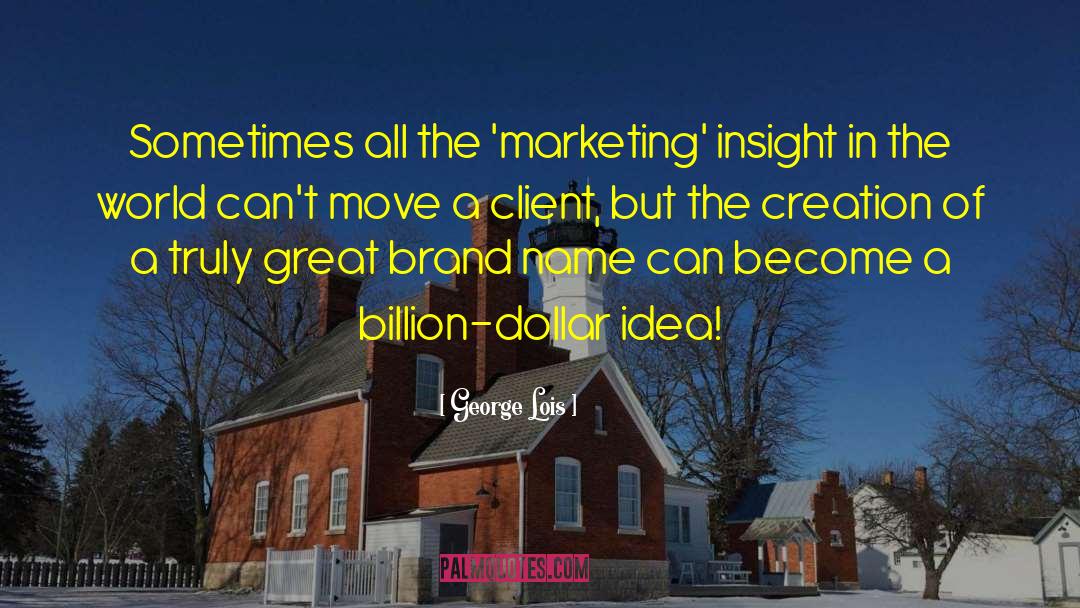 George Lois Quotes: Sometimes all the 'marketing' insight