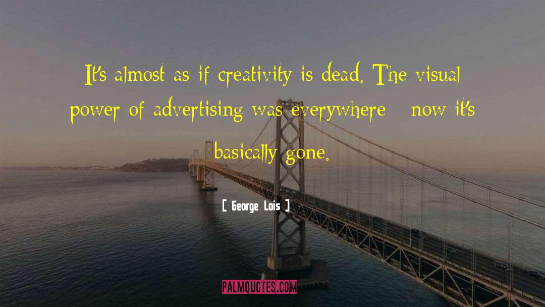 George Lois Quotes: It's almost as if creativity