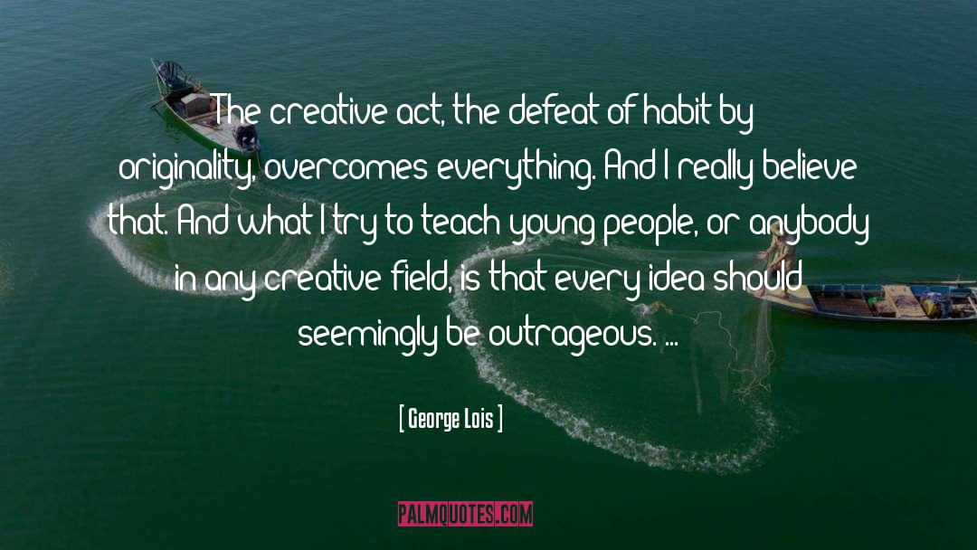 George Lois Quotes: The creative act, the defeat