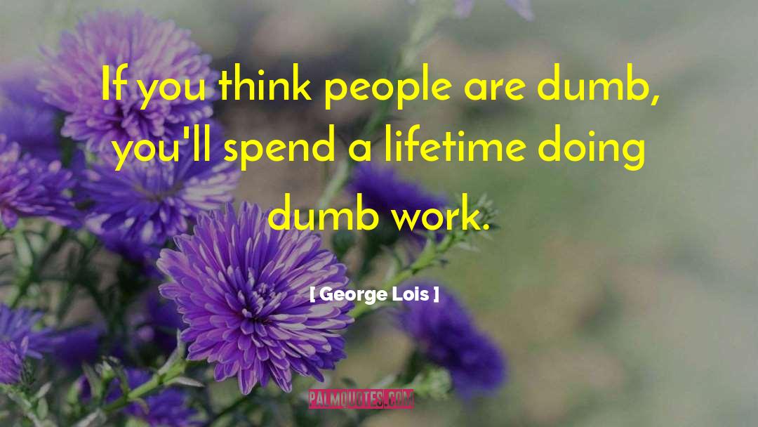 George Lois Quotes: If you think people are