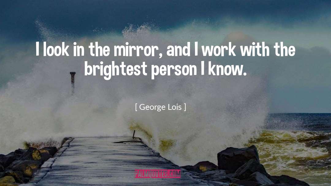 George Lois Quotes: I look in the mirror,
