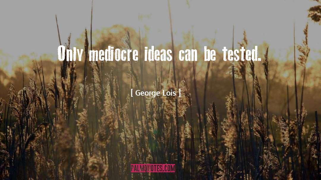 George Lois Quotes: Only mediocre ideas can be