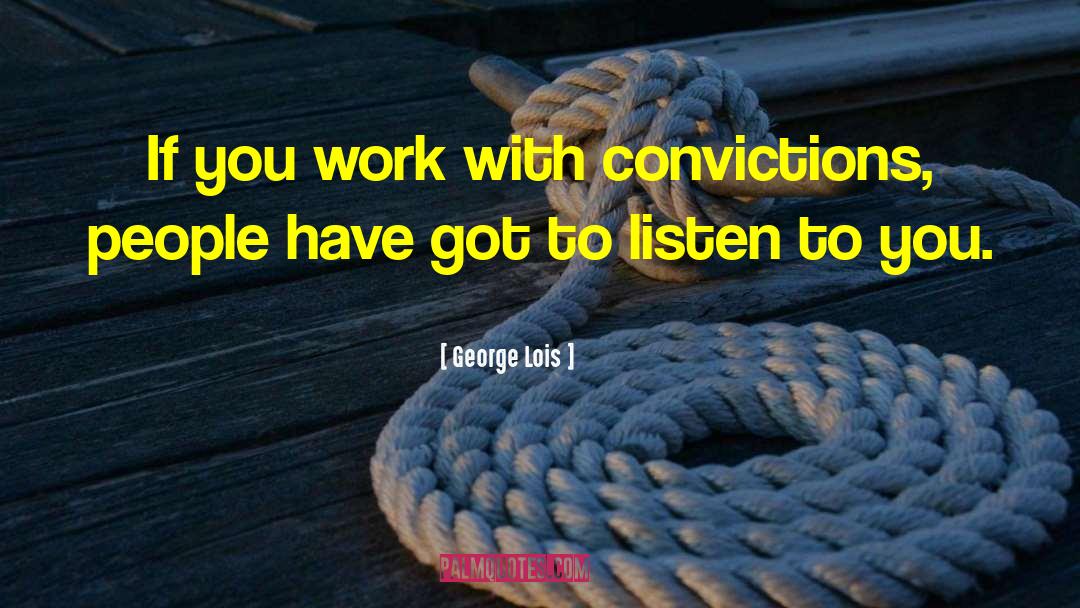 George Lois Quotes: If you work with convictions,