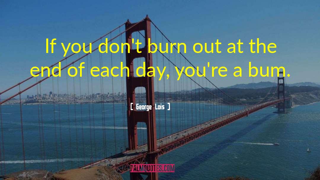 George Lois Quotes: If you don't burn out