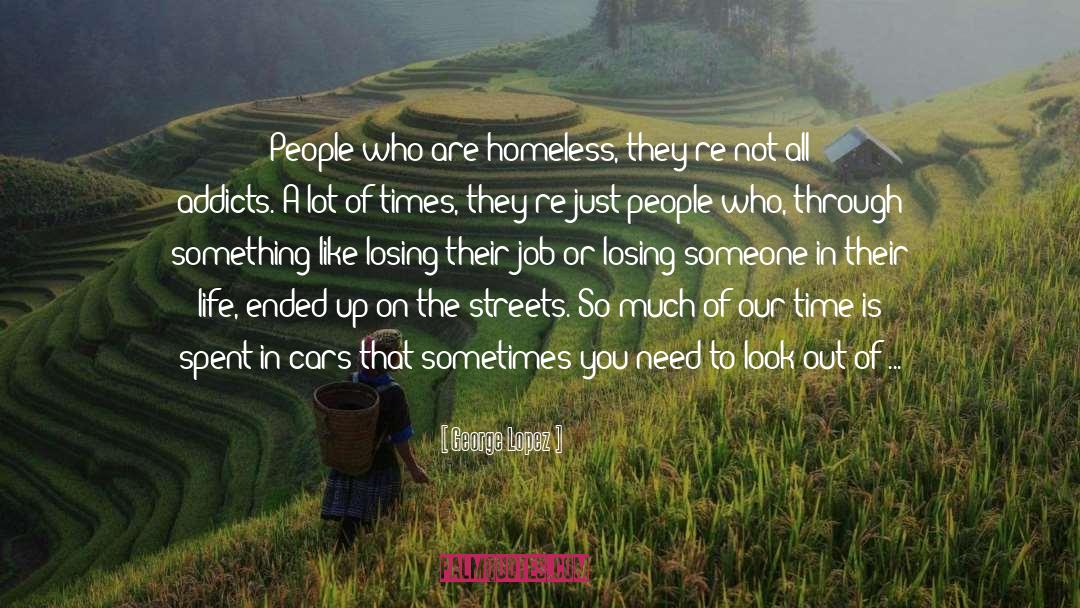 George Lopez Quotes: People who are homeless, they're