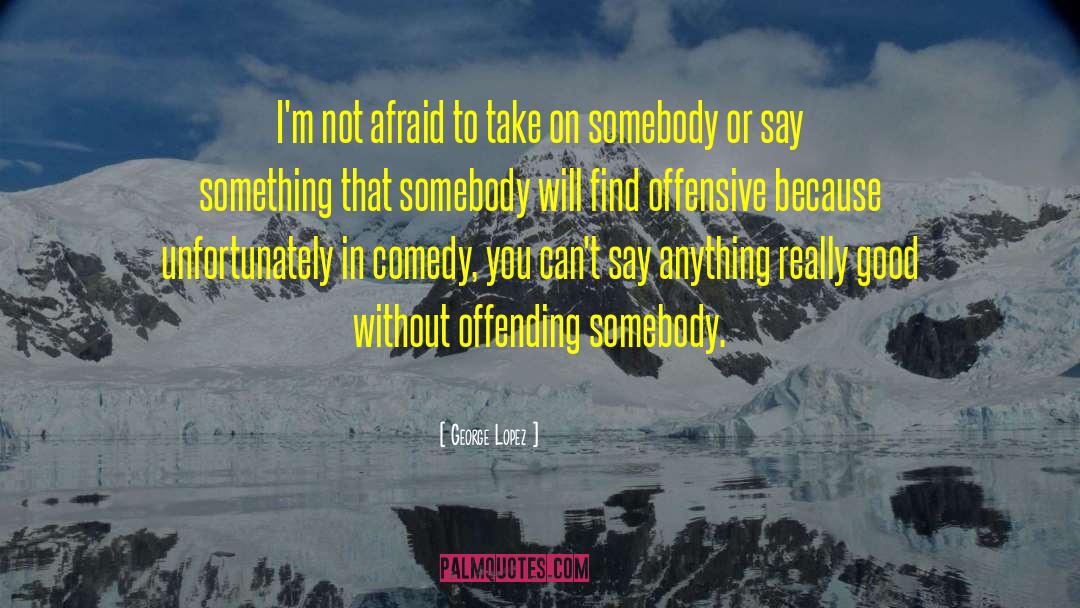 George Lopez Quotes: I'm not afraid to take