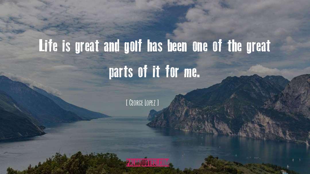 George Lopez Quotes: Life is great and golf