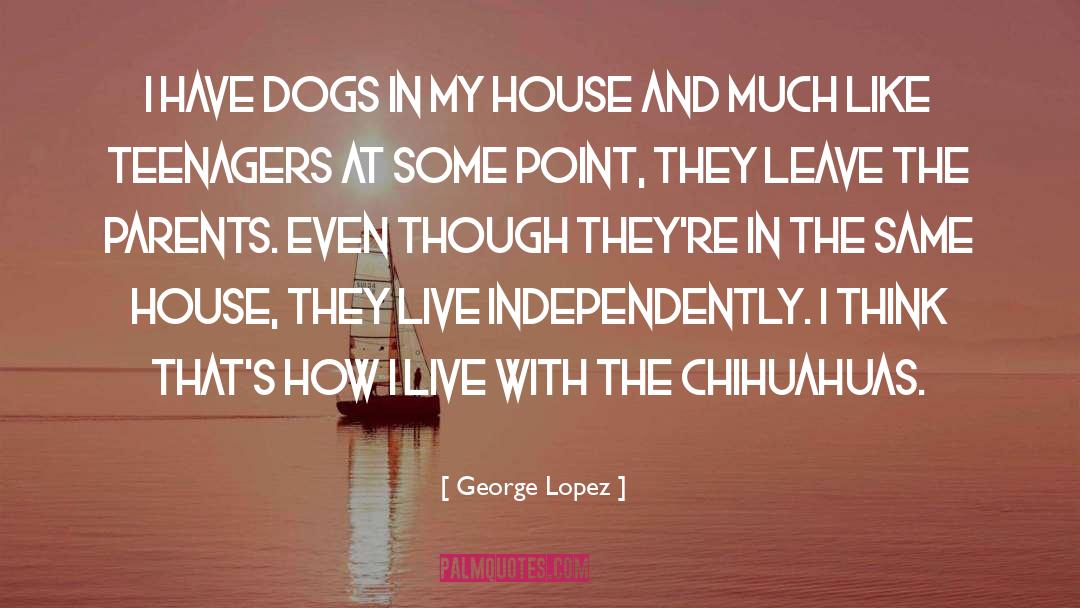 George Lopez Quotes: I have dogs in my