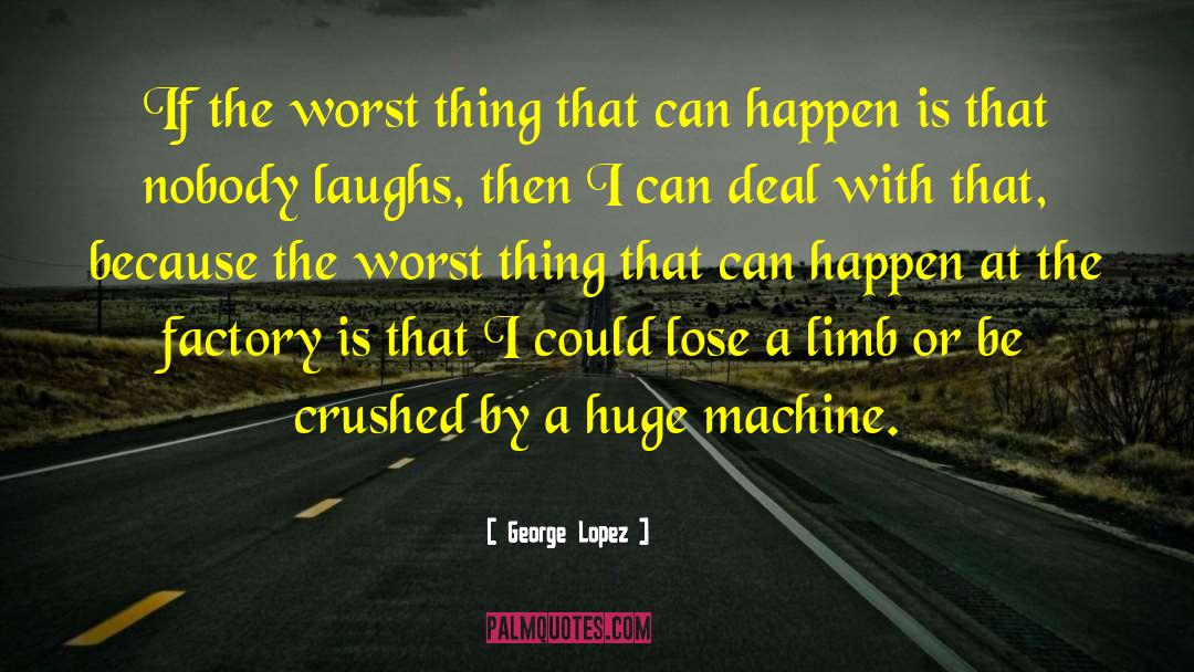 George Lopez Quotes: If the worst thing that
